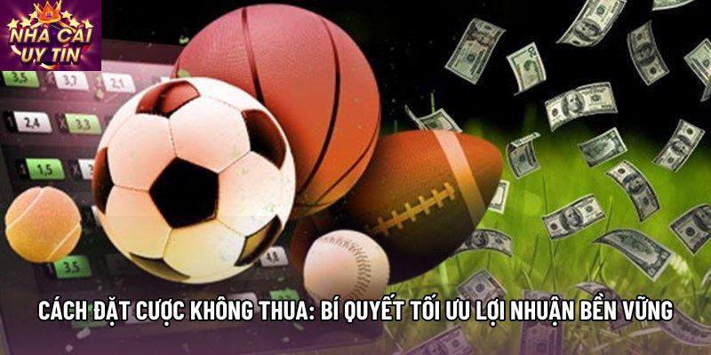 Cách Đặt Cược Không Thua: Bí Quyết Tối Ưu Lợi Nhuận Bền Vững