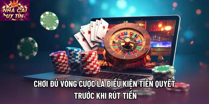 Chơi đủ vòng cược là điều kiện tiên quyết trước khi rút tiền Chơi đủ vòng cược là điều kiện tiên quyết trước khi rút tiền