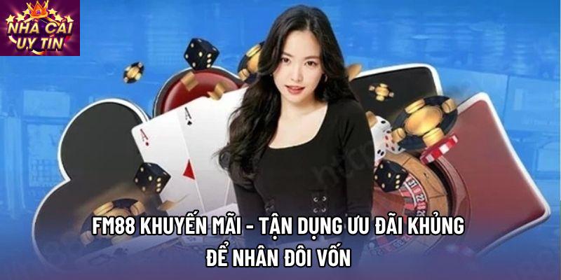 Fm88 khuyến mãi - Tận Dụng Ưu Đãi Khủng Để Nhân Đôi Vốn