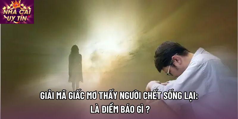 Giải Mã Giấc Mơ Thấy Người Chết Sống Lại: Là Điềm Báo Gì ?