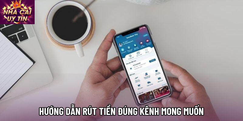 Hướng dẫn rút tiền đúng kênh mong muốn Hướng dẫn rút tiền đúng kênh mong muốn