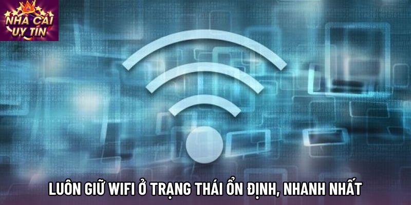 Luôn giữ Wifi ở trạng thái ổn định, nhanh nhất Luôn giữ Wifi ở trạng thái ổn định, nhanh nhất