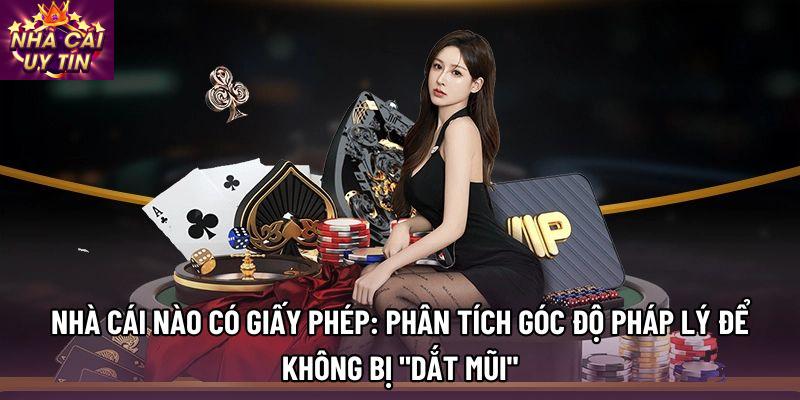 Nhà cái nào có giấy phép: Phân tích góc độ pháp lý để không bị "dắt mũi"