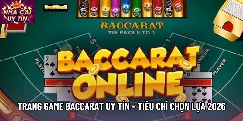 Trang Game Baccarat Uy Tín – Tiêu Chí Chọn Lựa An Toàn 2026